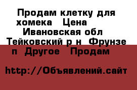 Продам клетку для хомека › Цена ­ 150 - Ивановская обл., Тейковский р-н, Фрунзе п. Другое » Продам   